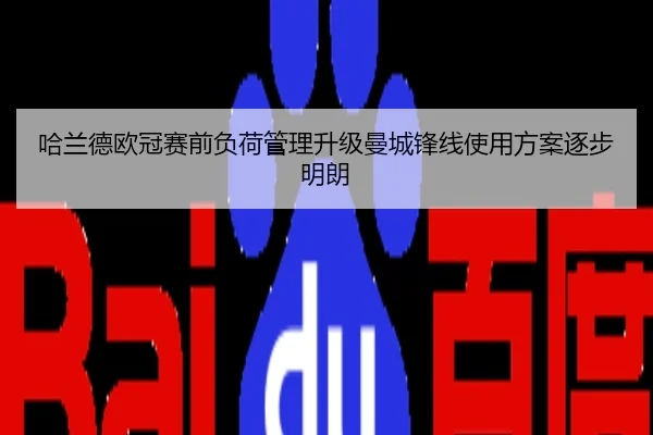 哈兰德欧冠赛前负荷管理升级曼城锋线使用方案逐步明朗